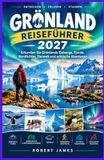 GRÖNLAND-REISEFÜHRER 2027: Erkunden Sie Grönlands Eisberge, Fjorde, Nordlichter, Tierwelt und arktische Abenteuer