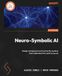 Neuro-Symbolic AI: Design transparent and trustworthy systems that understand the world as you do