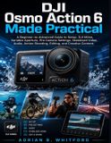 DJI Osmo Action 6 Made Practical: A Beginner-to-Advanced Guide to Setup, DJI Mimo, Variable Aperture, Pro Camera Settings, Stabilized Video, Audio, Action Shooting, Editing, and Creative Content.