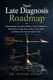 Your Late Diagnosis Roadmap: Understanding Your Adult ADHD or Autism Diagnosis — Make Sense of Your Past, Embrace Your Brain, and Build a Life That Actually Fits You