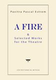 A FIRE and Selected Works for the Theatre: An Anthology of 5 Contemporary Dystopian and Philosophical Plays