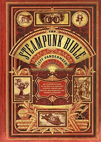 Abrams The Steampunk Bible: An Illustrated Guide to the World of Imaginary Airships, Corsets and Goggles, Mad Scientists, and Strange Literature