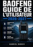 Baofeng Guide de l'Utilisateur 2026-2027: Paramétrage, Exploitation et Entretien de votre Émetteur-Récepteur Du Premier Allumage à la Maîtrise Totale