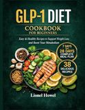 GLP-1 Diet Cookbook For Beginners: High-Protein, Easy Recipes & 28-Day Meal Plan to Reduce Appetite, Manage Side Effects, and Achieve Sustainable Weight Loss While on GLP-1 Medications