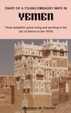 Diary of a Young Embassy Wife in Yemen: Three delightful years living and working in the city of Sana'a in the 1970s.