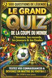 Le Grand Quiz de la Coupe du Monde: 500 Questions de Légende sur l'Histoire, les Records, les Joueurs et les Finales | De 1930 à Nos Jours, Testez vos Connaissances et Devenez un Maître du Football !