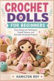 CROCHET DOLLS FOR BEGINNERS: Easy Amigurumi Techniques, Simple Patterns, and Adorable Handmade Projects