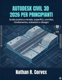 Autodesk AUTODESK CIVIL 3D 2026 PER PRINCIPIANTI: Guida pratica a strade, superfici, corridoi, livellamento, tubazioni e disegni