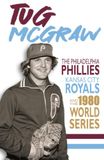 Tug McGraw: The Philadelphia Phillies, Kansas City Royals, and the 1980 World Series