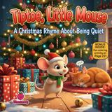 Tiptoe, Little Mouse A Christmas Rhyme About Being Quiet: A Christmas Rhyme About Being Quiet & Calm on Christmas Eve