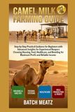 Camel milk farming Guide: Step- by - Step Practical Guidance for Beginners with Advanced Insights for Experienced Keepers; choosing Housing, Feeds, ... for Maximum Profit and Reliable Income