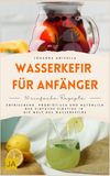 Wasserkefir Wasserkefir für Anfänger: Wasserkefir selber machen leicht erklärt – Schritt-für-Schritt-Anleitungen, einfache Rezepte und Fermentationswissen für gesunde probiotische Getränke im Alltag