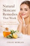 Natural Skincare Remedies That Work: Simple DIY Treatments for Clear, Healthy, and Glowing Skin