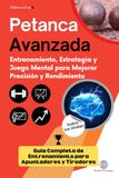 PETANCA AVANZADA: Entrenamiento, Estrategia y Juego Mental para Mejorar Precisión y Rendimiento: Guía Completa de Entrenamiento para Apuntadores y Tiradores