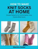 How Icecat How to make Knit Socks at Home: Simple Patterns for Comfortable, Cozy Handcrafted Socks