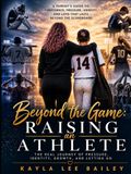Beyond the Game: Raising an Athlete: The Real Journey of Parenting, Pressure, Identity, and Letting Go
