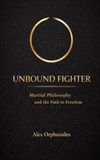Unbound Fighter: Martial Philosophy and the Path to Freedom
