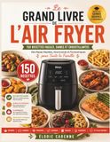 LE GRAND LIVRE DE L'AIR FRYER: 150 Recettes Faciles, Saines et Croustillantes – Des Repas Rapides, Gourmands et Économiques pour Toute la Famille