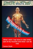What Happened to My Muscles?: What I wish I had done to take better care of my muscles and what I can do now