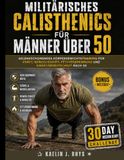 Militärisches Calisthenics für Männer über 50: Gelenkschonendes Körpergewichtstraining für Kraft, Beweglichkeit, Fettverbrennung und Einsatzbereitschaft nach 50