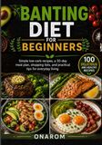 BANTING DIET FOR BEGINNERS: Simple low-carb recipes, a 30-day meal plan, shopping lists, and practical tips for everyday living