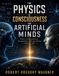 The Physics of Consciousness and Artificial Minds: What Intelligence, Awareness, and Machines Really Are