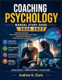 COACHING PSYCHOLOGY MANUAL STUDY GUIDE 2026-2027: Integrating Cutting-Edge Neuroscience, Digital Innovation, Cultural Agility, and Emotional Intelligence for Next-Generation Coaching Success.