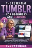 THE ESSENTIAL TUMBLR FOR BEGINNERS AND SENIORS: A Simple Step-by-Step Guide to Creating an Account, Finding Content, Making Posts, Following Blogs, Using Tags, and Enjoying with Confidence