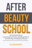 After Beauty School: The Practical Guide to Launching Your Career, Building Clients, and Thriving in the Beauty Industry