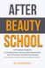 After Beauty School: The Practical Guide to Launching Your Career, Building Clients, and Thriving in the Beauty Industry