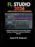 FL STUDIO FL STUDIO 2026 USER GUIDE FOR BEGINNERS