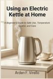 USING Independently Published Using an Electric Kettle at Home: A Beginner’s Guide to Safe Use, Temperature Control, and Care Paperback