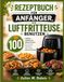 REZEPTBUCH FÜR ANFÄNGER, DIE LUFTFRITTEUSE BENUTZEN