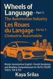 Wheels Independently Published Wheels of Language - Part 1: The Automotive Industry / Les Roues du Langage – Partie 1 : L’Industrie Automobile: Master Automotive English–French (Anglais–Français) Vocabulary & Reading Comprehension Paperback