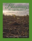 Blooming Through The Dirt: A Guided Journal For Victims of Abuse