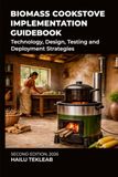 Biomass Cookstove Implementation Guidebook: Technology, Design, Testing and Deployment Strategies