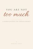 You Are Not Too Much: A Guided Journal to Calm the Spiral, Heal Anxious Attachment, and Feel Safe in Love