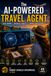 The AI-Powered Travel Agent: Save Hours, Increase Profits, Grow Your Business