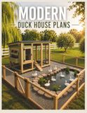 Modern Duck House Plans: DIY Step-by-Step Building Guide for Ducks, Chickens & Mixed Poultry Flocks with Coop, Enclosure and Pond Layout