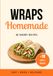 Homemade Wraps: 50 Easy, Quick and Delicious Recipes with 40 Savory Wraps and 10 Sweet Wraps