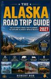 ALASKA ROAD TRIP GUIDE 2027: Your Complete Road Trip Companion to Alaska’s Scenic Highways, Hidden Gems, National Parks, Wildlife, Lodging, and Unforgettable Adventures