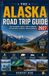 ALASKA ROAD TRIP GUIDE 2027: Your Complete Road Trip Companion to Alaska’s Scenic Highways, Hidden Gems, National Parks, Wildlife, Lodging, and Unforgettable Adventures