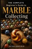 THE COMPLETE BEGINNER'S GUIDE TO MARBLE COLLECTING