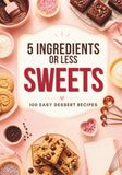 5 Ingredients or Less: Sweets: 100 Easy Dessert Recipes
