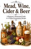 Mead, Wine, Cider & Beer: A Beginner’s Homestead Guide to 1-Gallon Fermentation Recipes