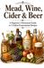 Mead, Wine, Cider & Beer: A Beginner’s Homestead Guide to 1-Gallon Fermentation Recipes