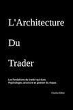 L'Architecture du Trader: Psychologie, structure et gestion du risque. Les fondations du trader qui dure.