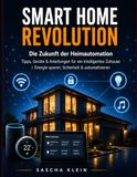 Smart Home Revolution Smart Home leicht gemacht: Die besten Geräte, Tipps & Schritt-für-Schritt Anleitungen für dein intelligentes Zuhause | Energie sparen, Sicherheit & Automatisierung