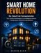 Smart Home Revolution Smart Home leicht gemacht: Die besten Geräte, Tipps & Schritt-für-Schritt Anleitungen für dein intelligentes Zuhause | Energie sparen, Sicherheit & Automatisierung