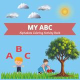 MY ABC alphabets coloring activity book: Bold & easy coloring book | Let's Learn the Alphabet Together | Fun Alphabet Coloring Book with Letters, Words & Easy Pictures for Toddlers